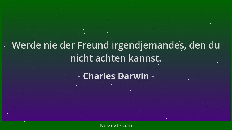 Charles Darwin - Werde nie der Freund irgendjemandes, den du nicht achten kannst....