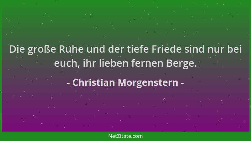 Christian Morgenstern - Die große Ruhe und der tiefe Friede sind nur bei euch, ihr lieben fernen Berge....