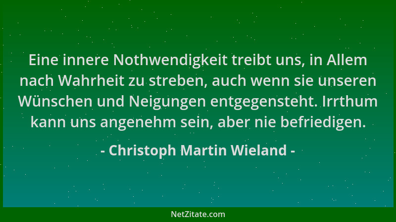 Christoph Martin Wieland - Eine innere Nothwendigkeit treibt uns, in Allem nach Wahrheit zu streben, auch wenn sie unseren...