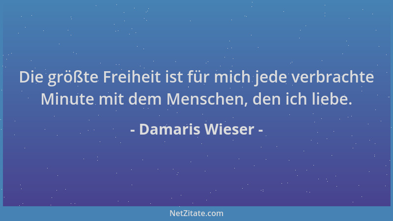 Damaris Wieser - Die größte Freiheit ist für mich jede verbrachte Minute mit dem Menschen, den ich liebe....