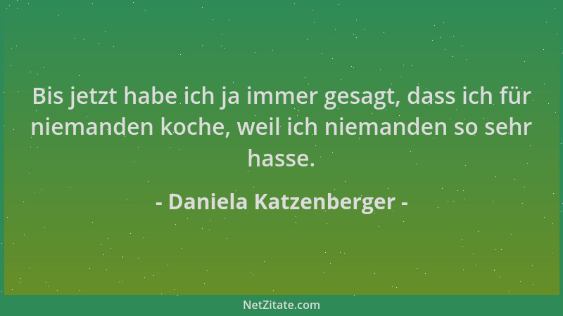 Daniela Katzenberger - Bis jetzt habe ich ja immer gesagt, dass ich für niemanden koche, weil ich niemanden so sehr hasse....