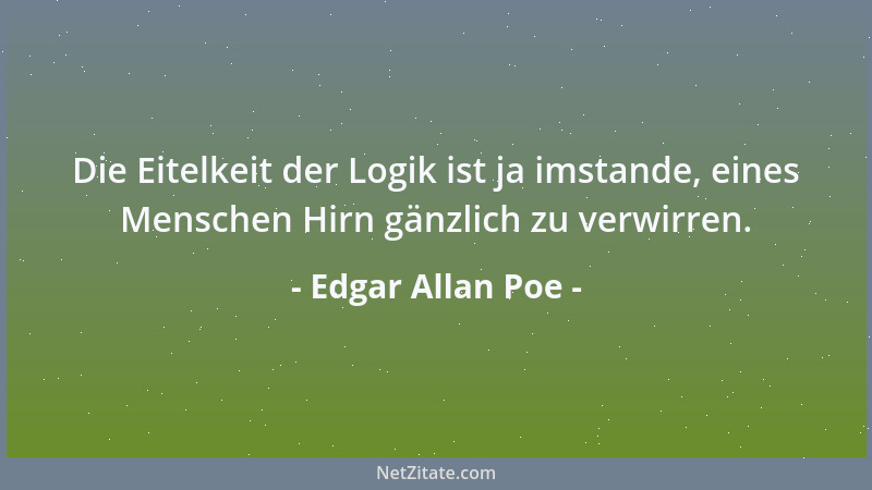 Edgar Allan Poe - Die Eitelkeit der Logik ist ja imstande, eines Menschen Hirn gänzlich zu verwirren....