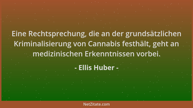 Ellis Huber - Eine Rechtsprechung, die an der grundsätzlichen Kriminalisierung von Cannabis festhält, geht an medizinischen...