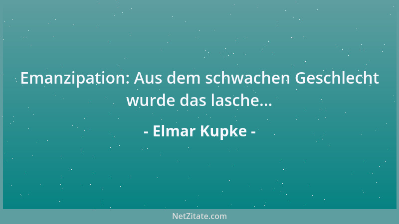 Elmar Kupke - Emanzipation: Aus dem schwachen Geschlecht wurde das lasche......