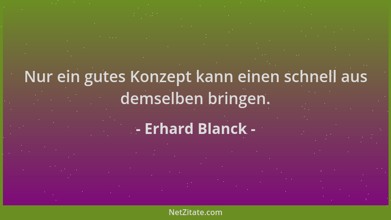 Erhard Blanck - Nur ein gutes Konzept kann einen schnell aus demselben bringen....
