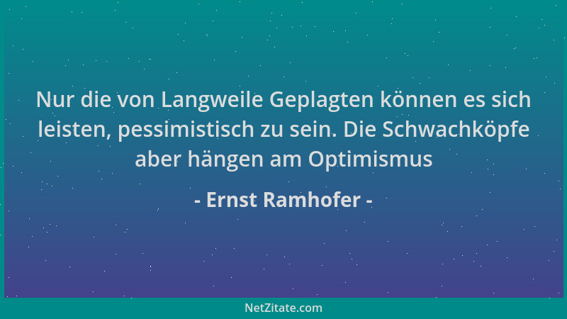 Ernst Ramhofer - Nur die von Langweile Geplagten können es sich leisten, pessimistisch zu sein. Die Schwachköpfe aber hänge...