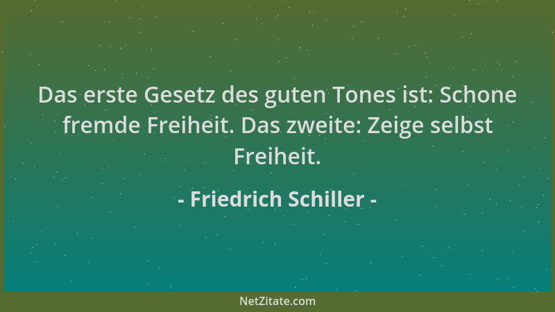 Friedrich Schiller - Das erste Gesetz des guten Tones ist: Schone fremde Freiheit. Das zweite: Zeige selbst Freiheit....
