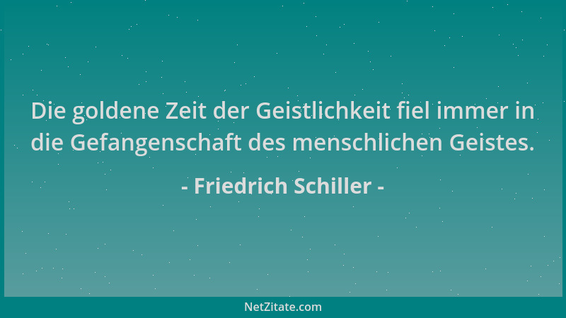 Friedrich Schiller - Die goldene Zeit der Geistlichkeit fiel immer in die Gefangenschaft des menschlichen Geistes....