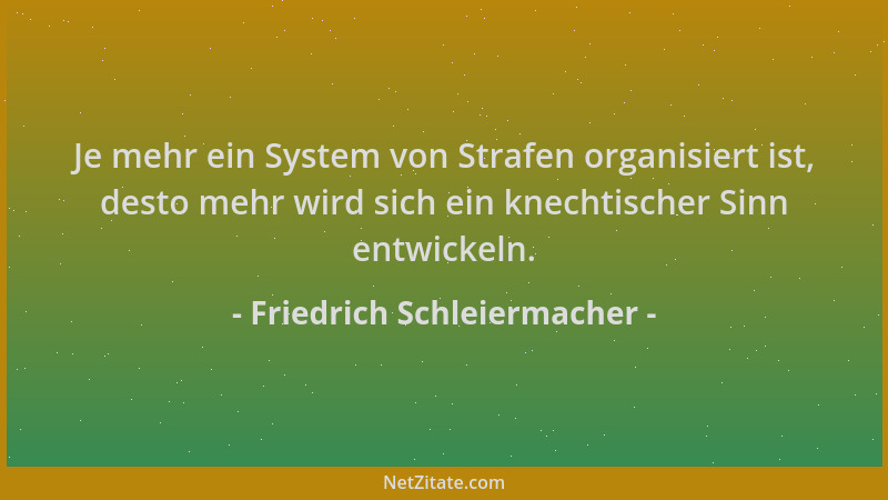 Friedrich Schleiermacher - Je mehr ein System von Strafen organisiert ist, desto mehr wird sich ein knechtischer Sinn entwi...