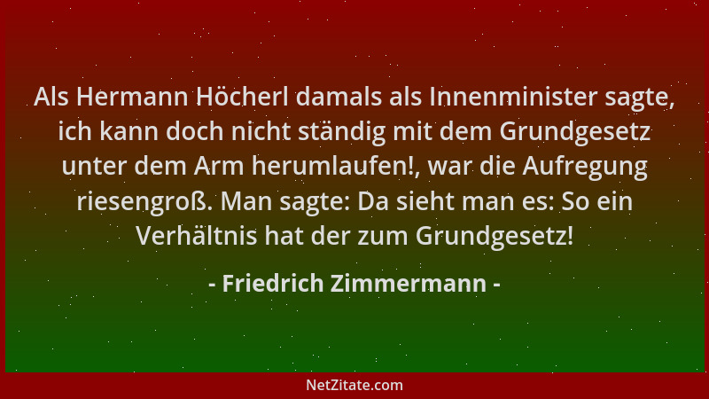 Friedrich Zimmermann - Als Hermann Höcherl damals als Innenminister sagte, ich kann doch nicht ständig mit dem Grundgesetz...