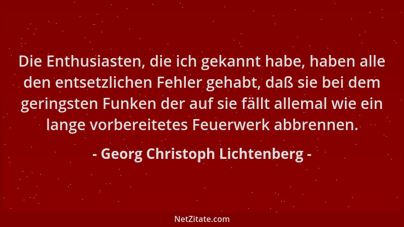 Georg Christoph Lichtenberg - Die Enthusiasten, die ich gekannt habe, haben alle den entsetzlichen Fehler gehabt, daß sie b...