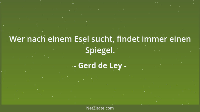 Gerd de Ley - Wer nach einem Esel sucht, findet immer einen Spiegel....