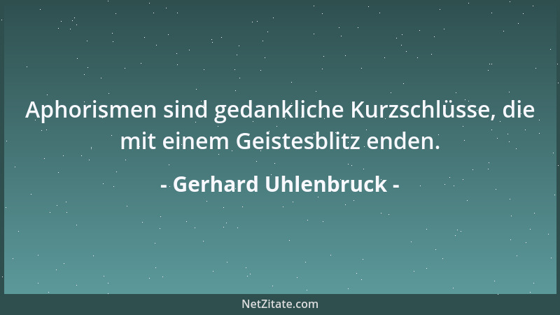 Gerhard Uhlenbruck - Aphorismen sind gedankliche Kurzschlüsse, die mit einem Geistesblitz enden....