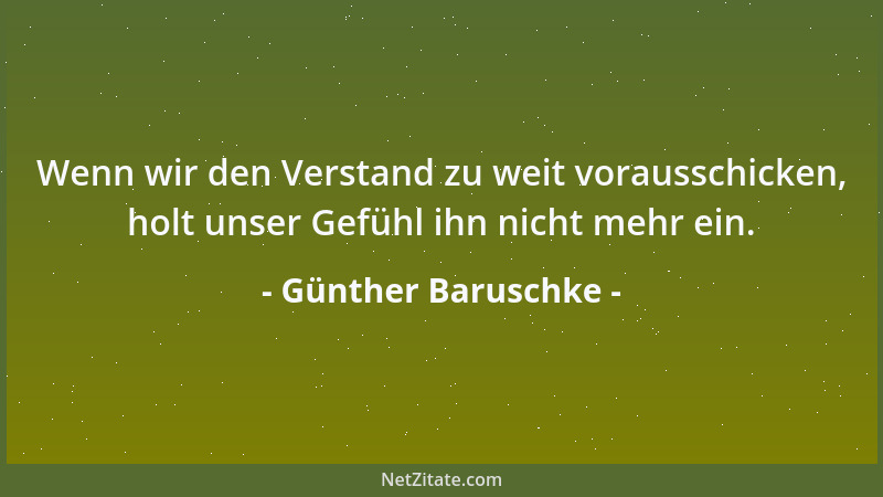 Günther Baruschke - Wenn wir den Verstand zu weit vorausschicken, holt unser Gefühl ihn nicht mehr ein....