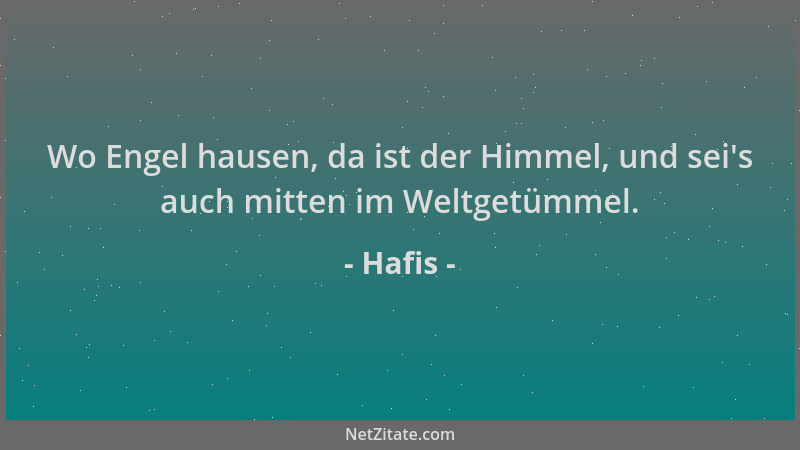 Hafis - Wo Engel hausen, da ist der Himmel, und sei 's auch mitten im Weltgetümmel....