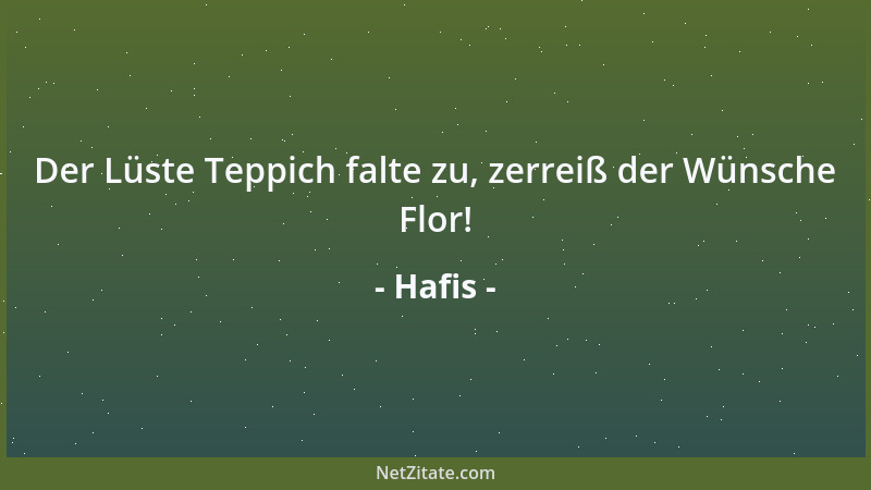 Hafis - Der Lüste Teppich falte zu, zerreiß der Wünsche Flor!...