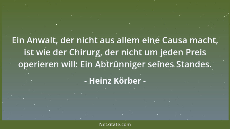 Heinz Körber - Ein Anwalt, der nicht aus allem eine Causa macht, ist wie der Chirurg, der nicht um jeden Preis operieren wi...