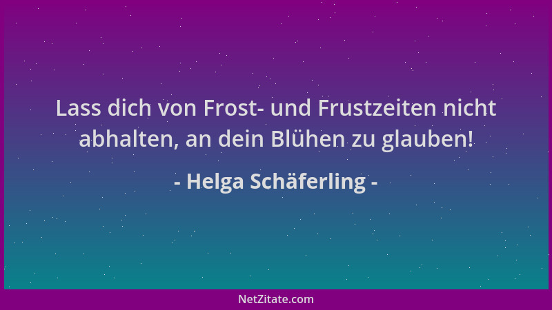 Helga Schäferling - Lass dich von Frost- und Frustzeiten nicht abhalten, an dein Blühen zu glauben!...