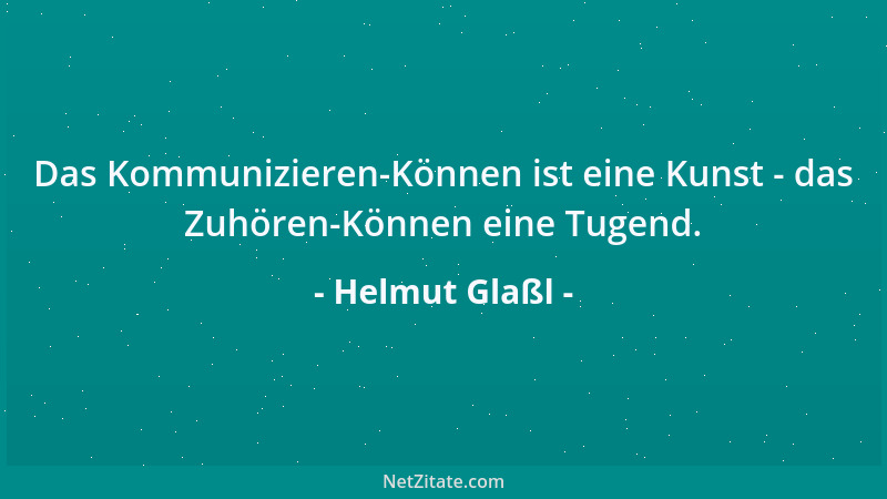 Helmut Glaßl - Das Kommunizieren-Können ist eine Kunst - das Zuhören-Können eine Tugend....