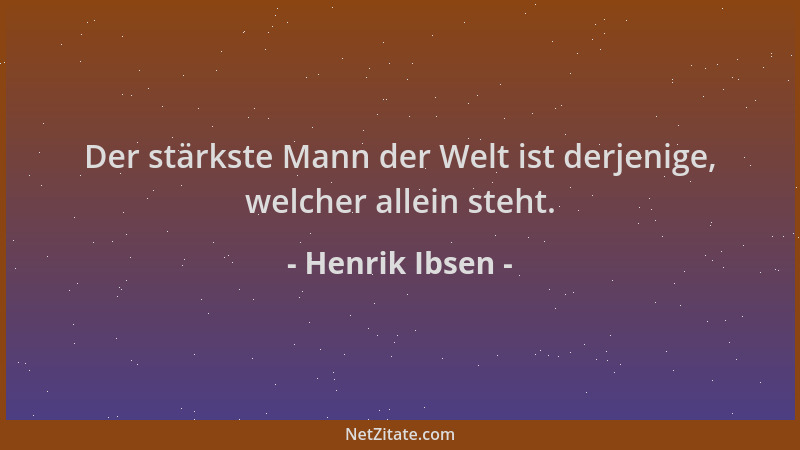 Henrik Ibsen - Der stärkste Mann der Welt ist derjenige, welcher allein steht....