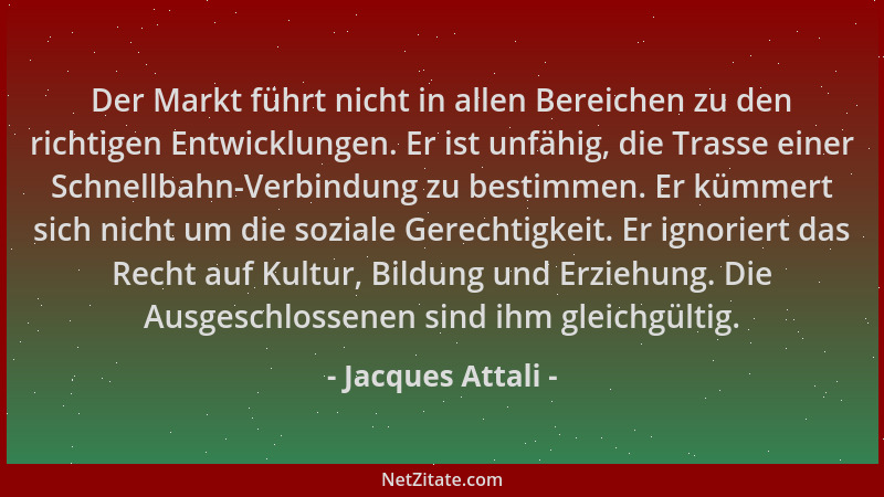 Jacques Attali - Der Markt führt nicht in allen Bereichen zu den richtigen Entwicklungen. Er ist unfähig, die Trasse einer...