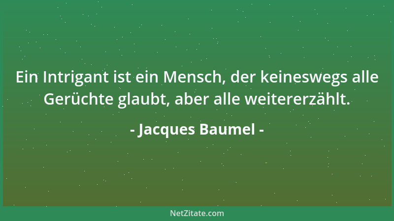 Jacques Baumel - Ein Intrigant ist ein Mensch, der keineswegs alle Gerüchte glaubt, aber alle weitererzählt....