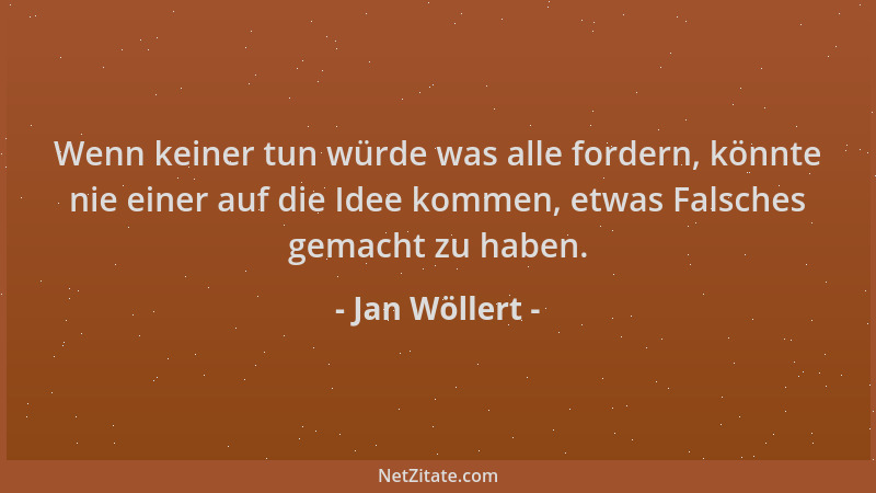 Jan Wöllert - Wenn keiner tun würde was alle fordern, könnte nie einer auf die Idee kommen, etwas Falsches gemacht zu haben...