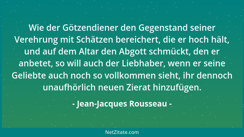 Jean-Jacques Rousseau - Wie der Götzendiener den Gegenstand seiner Verehrung mit Schätzen bereichert, die er hoch hält, und...