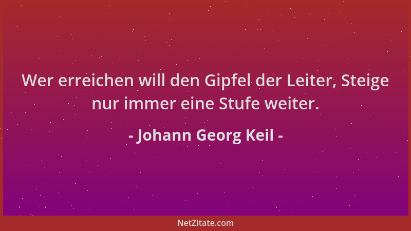 Johann Georg Keil - Wer erreichen will den Gipfel der Leiter, Steige nur immer eine Stufe weiter....