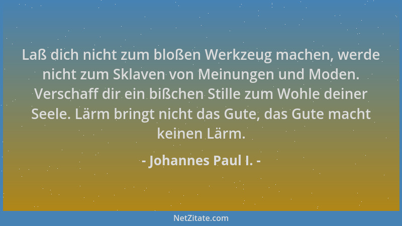 Johannes Paul I. - Laß dich nicht zum bloßen Werkzeug machen, werde nicht zum Sklaven von Meinungen und Moden. Verschaff di...