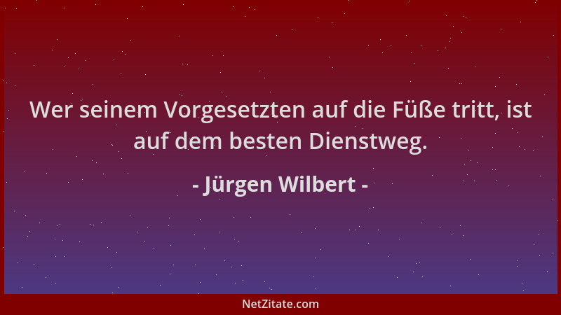Jürgen Wilbert - Wer seinem Vorgesetzten auf die Füße tritt, ist auf dem besten Dienstweg....