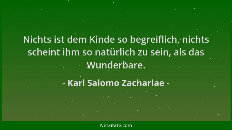 Karl Salomo Zachariae - Nichts ist dem Kinde so begreiflich, nichts scheint ihm so natürlich zu sein, als das Wunderbare....