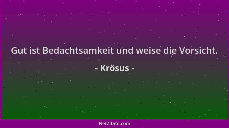 Krösus - Gut ist Bedachtsamkeit und weise die Vorsicht....