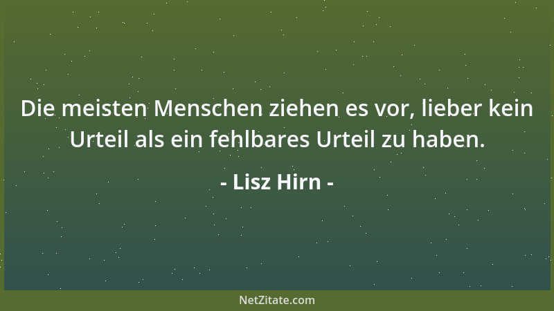 Lisz Hirn - Die meisten Menschen ziehen es vor, lieber kein Urteil als ein fehlbares Urteil zu haben....