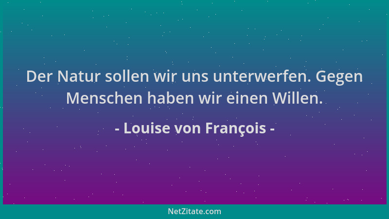 Louise von François - Der Natur sollen wir uns unterwerfen. Gegen Menschen haben wir einen Willen....