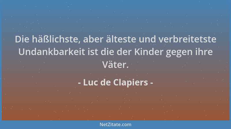 Luc de Clapiers - Die häßlichste, aber älteste und verbreitetste Undankbarkeit ist die der Kinder gegen ihre Väter....