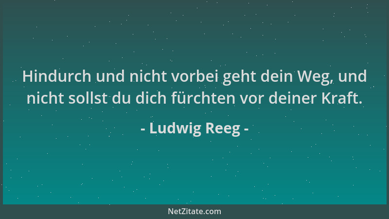 Ludwig Reeg - Hindurch und nicht vorbei geht dein Weg, und nicht sollst du dich fürchten vor deiner Kraft....