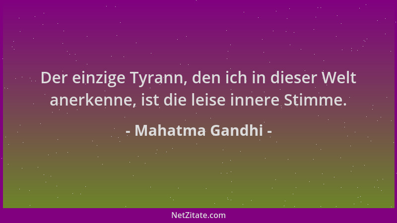 Mahatma Gandhi - Der einzige Tyrann, den ich in dieser Welt anerkenne, ist die leise innere Stimme....