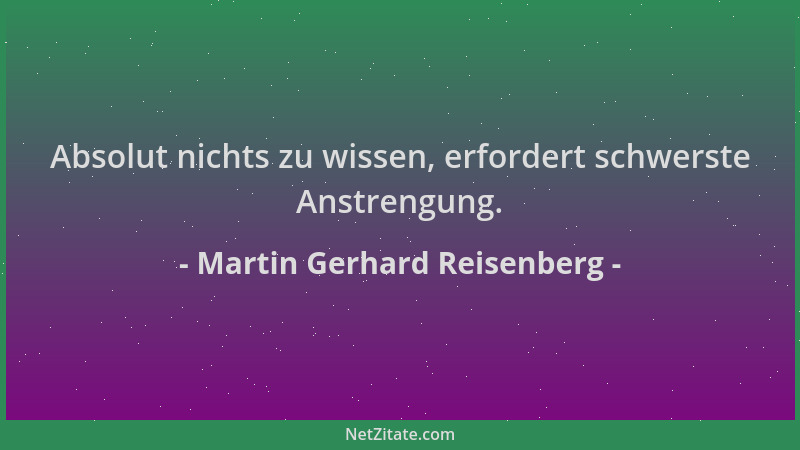 Martin Gerhard Reisenberg - Absolut nichts zu wissen, erfordert schwerste Anstrengung....