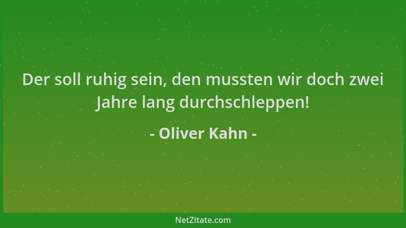 Oliver Kahn - Der soll ruhig sein, den mussten wir doch zwei Jahre lang durchschleppen!...