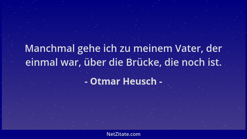 Otmar Heusch - Manchmal gehe ich zu meinem Vater, der einmal war, über die Brücke, die noch ist....