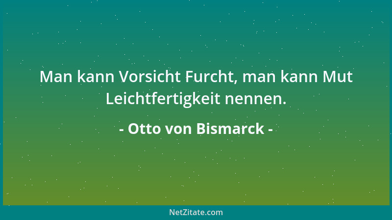Otto von Bismarck - Meine Gegner werfen mir vor, ich stelle die Segel nach dem Winde. Man vergißt: Darin besteht ja gerade...