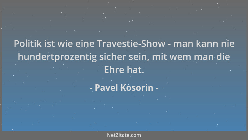 Pavel Kosorin - Politik ist wie eine Travestie-Show - man kann nie hundertprozentig sicher sein, mit wem man die Ehre hat....