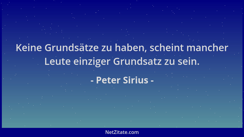 Peter Sirius - Keine Grundsätze zu haben, scheint mancher Leute einziger Grundsatz zu sein....