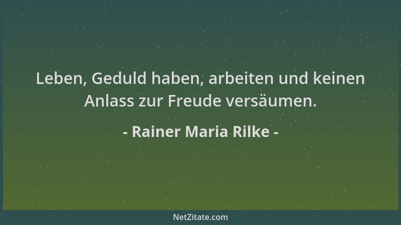 Rainer Maria Rilke - Leben, Geduld haben, arbeiten und keinen Anlass zur Freude versäumen....