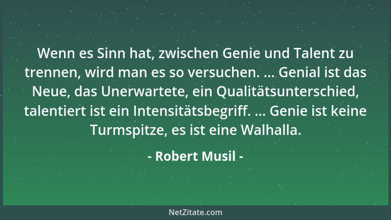 Robert Musil - Wenn es Sinn hat, zwischen Genie und Talent zu trennen, wird man es so versuchen. ... Genial ist das Neue, d...