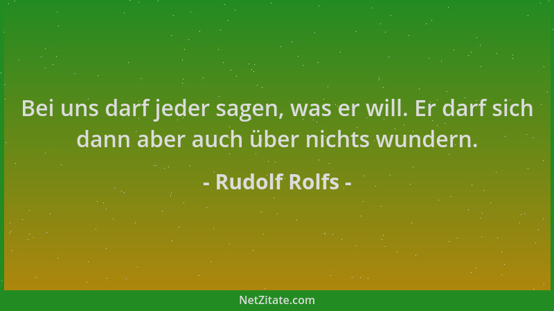 Rudolf Rolfs - Bei uns darf jeder sagen, was er will. Er darf sich dann aber auch über nichts wundern....