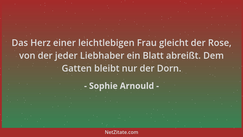 Sophie Arnould - Das Herz einer leichtlebigen Frau gleicht der Rose, von der jeder Liebhaber ein Blatt abreißt. Dem Gatten...