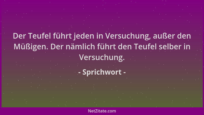 Sprichwort - Der Teufel führt jeden in Versuchung, außer den Müßigen. Der nämlich führt den Teufel selber in Versuchung....