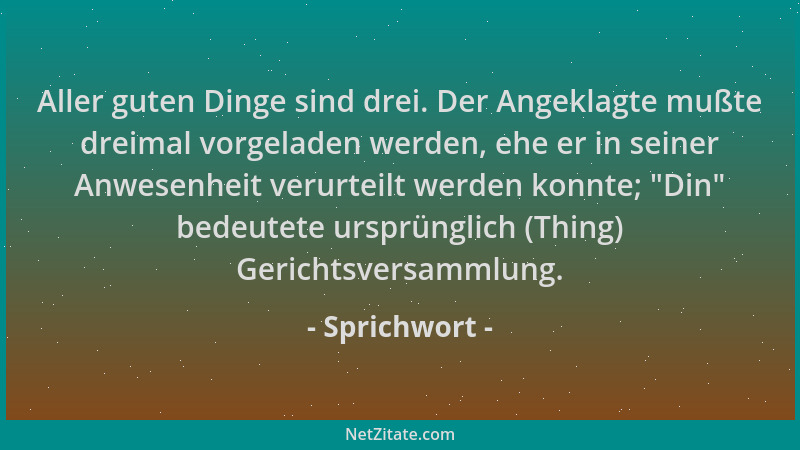Sprichwort - Aller guten Dinge sind drei. Der Angeklagte mußte dreimal vorgeladen werden, ehe er in seiner Anwesenheit veru...